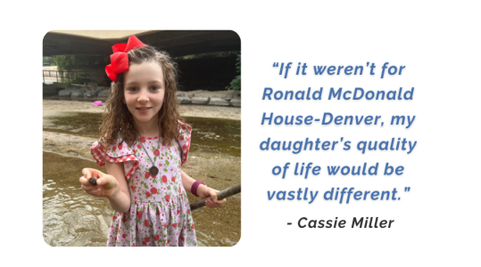 “If it weren’t for Ronald McDonald House-Denver, my daughter’s quality of life would be vastly different.”